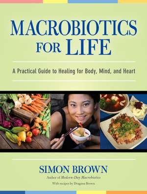 Macrobiotics for Life: A Practical Guide to Healing for Body, Mind, and Heart de Simon Brown