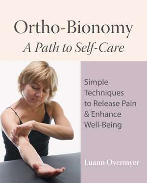 Ortho-Bionomy: Simple Techniques to Release Pain & Enhance Well-Being de Luann Overmyer