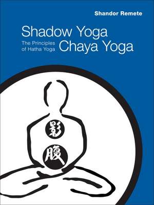 Shadow Yoga, Chaya Yoga: The Principles of Hatha Yoga de Shandor Remete