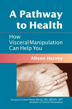 A Pathway to Health: How Visceral Manipulation Can Help You de Alison Harvey