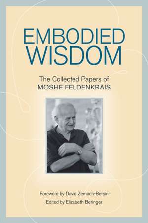 Embodied Wisdom: The Collected Papers of Moshe Feldenkrais de Moshe Feldenkrais