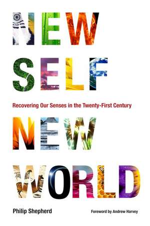 New Self, New World: Recovering Our Senses in the Twenty-First Century de Philip Shepherd