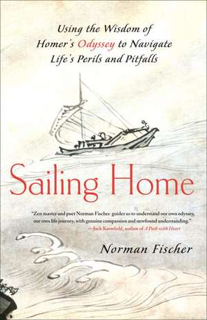 Sailing Home: Using the Wisdom of Homer's Odyssey to Navigate Life's Perils and Pitfalls de Norman Fisher