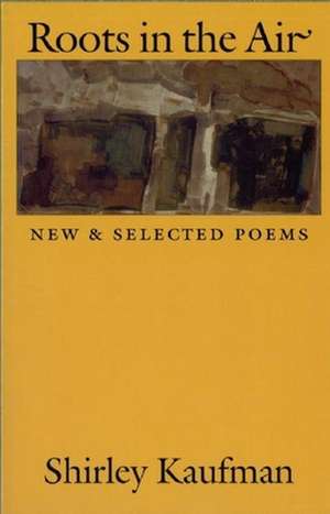 Roots in the Air: New & Selected Poems de Shirley Kaufman