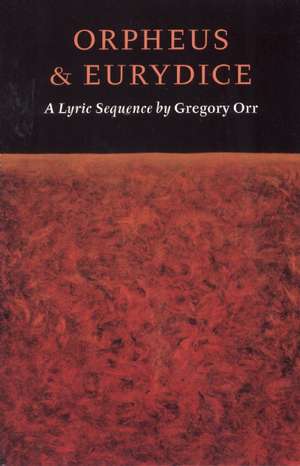 Orpheus & Eurydice: A Lyric Sequence de Gregory Orr