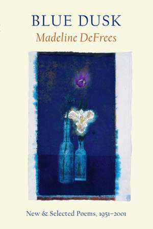 Blue Dusk: New & Selected Poems, 1951-2001 de Madeline DeFrees