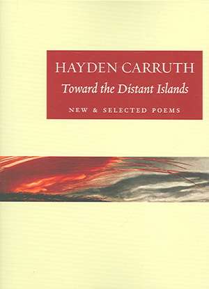 Toward the Distant Islands: New and Selected Poems de Hayden Carruth