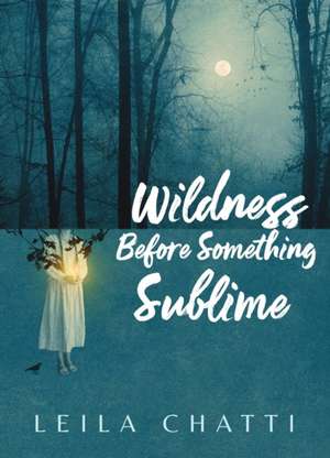 Wildness Before Something Sublime de Leila Chatti