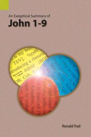 An Exegetical Summary of John 1-9 de Ronald Trail