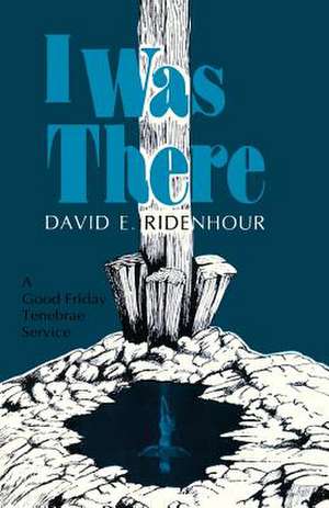 I Was There: A Good Friday Tenebrae Service de David E. Ridenhour