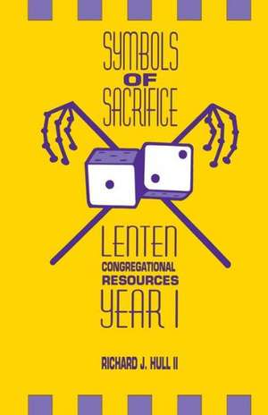 Symbols of Sacrifice: Lenten Congregational Resources, Year 1 de Richard J. Hull