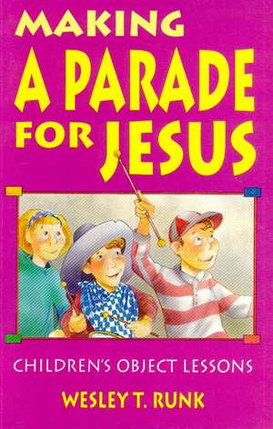 Making a Parade for Jesus: Gospel Text Object Lessons de Wesley T. Runk