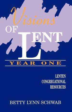 Visions of Lent Year One: Lenten Congregational Resources de Betty Lynn Schwab