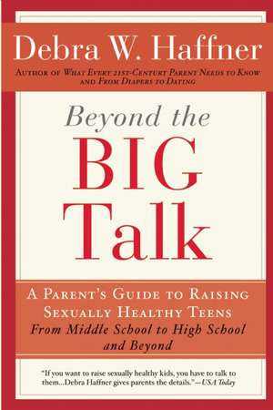 Beyond the Big Talk Revised Edition: A Parent's Guide to Raising Sexually Healthy Teens - From Middle School to High School and Beyond de Reverend Debra W. Haffner