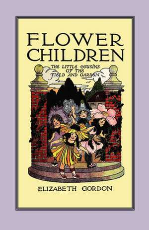 Flower Children: The Little Cousins of the Field and Garden de Elizabeth Gordon