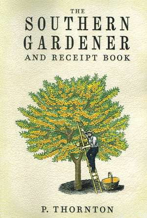 Southern Gardener and Receipt Book: Containing Directions for Gardening de Phineas Thornton