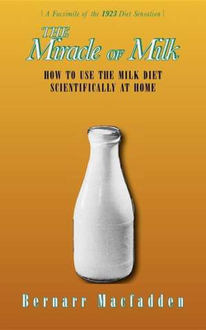 The Miracle of Milk: How to Use the Milk Diet Scientifically at Home de Bernarr MacFadden