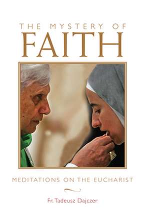 The Mystery of Faith: Meditations on the Eucharist de Tadeusz Dajczer