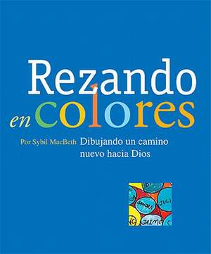 Rezando en Colores: Dibujando un Camino Nuevo Hacia Dios = Praying in Color de Sybil Macbeth