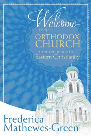 Welcome to the Orthodox Church: An Introduction to Eastern Christianity de Frederica Mathewes-Green