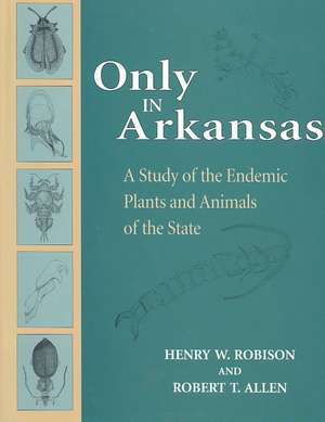 Only in Arkansas: A Study of the Endemic Plants and Animals of the State de Henry Robison