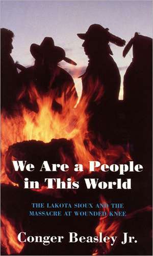 We Are a People in This World: The Lakota Sioux and the Massacre at Wounded Knee de Conger Beasley Jr.