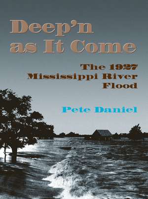 Deep'n as It Come: The 1927 Mississippi River Flood de Pete Daniel