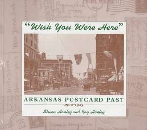 "Wish You Were Here": Arkansas Postcard Past, 1900–1925 de HANLEY RAY & STEVE