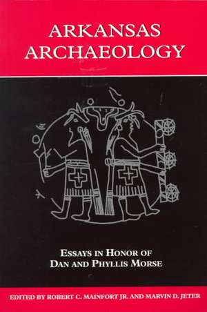 Arkansas Archaeology: Essays in Honor of Dan and Phyllis Morse de Robert C. Mainfort