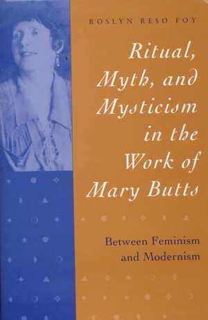 Ritual, Myth, and Mysticism in the Work of Mary Butts: Between Feminism and Modernism de FOY ROSLYN