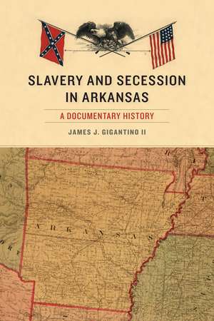 Slavery and Secession in Arkansas: A Documentary History de James J. Gigantino, II