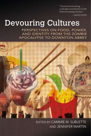 Devouring Cultures: Perspectives on Food, Power, and Identity from the Zombie Apocalypse to Downton Abbey de Cammie M. Sublette