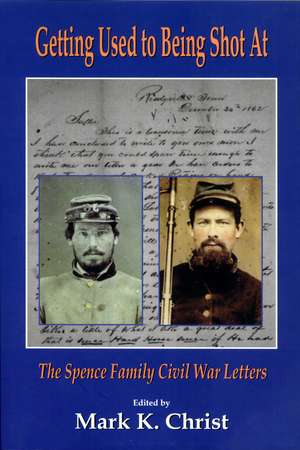 Getting Used to Being Shot At: The Spence Family Civil War Letters de Mark K. Christ