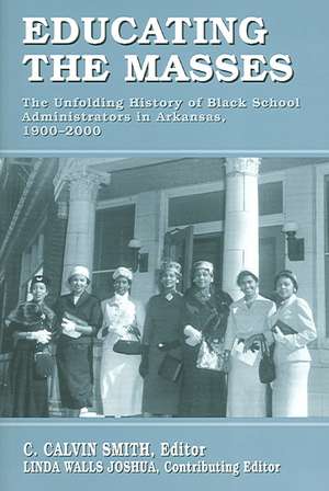 Educating the Masses: The Unfolding History of Black School Administrators in Arkansas, 1900-2000 de C. Calvin Smith