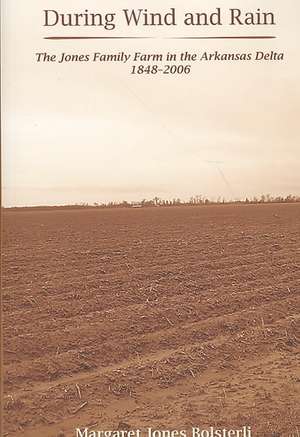 During Wind and Rain: The Jones Family Farm in the Arkansas Delta 1848-2006 de Margaret Jones Bolsterli