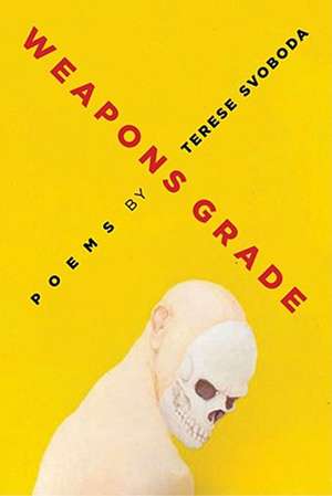 Weapons Grade: Poems de Terese Svoboda