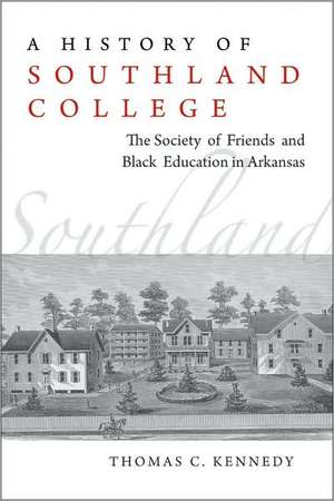 A History of Southland College: The Society of Friends and Black Education in Arkansas de Thomas Kennedy