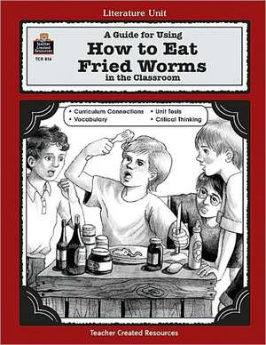 A Guide for Using How to Eat Fried Worms in the Classroom de Teacher Created Materials Inc