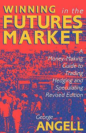 Winning In The Future Markets: A Money-Making Guide to Trading Hedging and Speculating, Revised Edition de George Angell