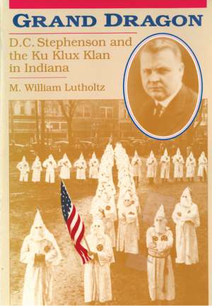 Grand Dragon: D.C. Stephenson and the Ku Klux Klan de M. William Lutholtz