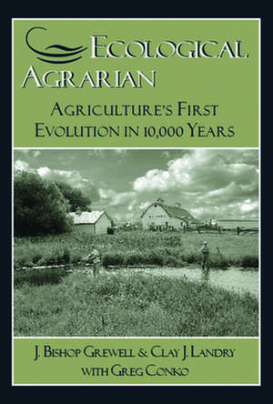 Ecological Agrarian: Agriculture's First Evolution in 10,000 Years de J. Bishop Grewell