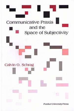 Communicative Praxis & the Space of Subjectivity: Doing Philosophy with Others de Calvin O Schrag