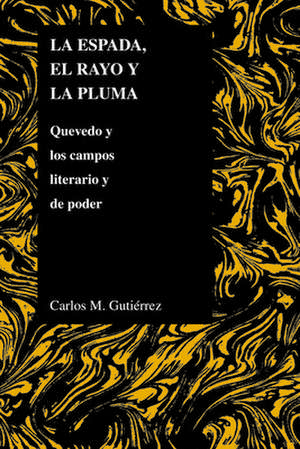 La Espada, el Rayo y la Pluma: Quevedo y los Campos Literario y de Poder de Carlos M. Gutierrez