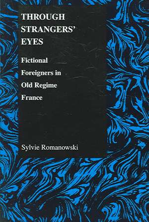 Through Strangers' Eyes: Fictional Foreigners in Old Regime France de Sylvie Romanowski