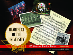 Heartbeat of the University: 125 Years of Purdue Bands de John Norberg