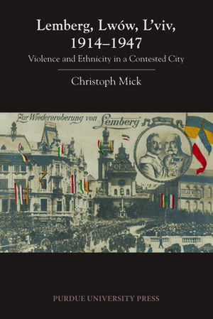 Lemberg, Lwow, L'Viv, 1914 1947: Violence and Ethnicity in a Contested City de Christoph Mick