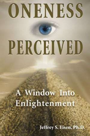 Oneness Perceived: A Window Into Enlightenment de Jeffrey S. Eisen