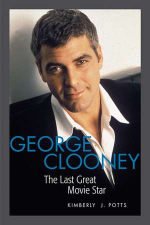 George Clooney: The Last Great Movie Star de Kimberly Potts