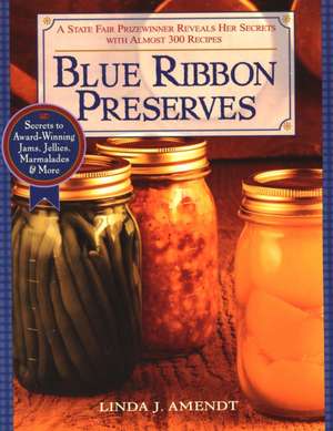 Blue Ribbon Preserves: Secrets to Award-Winning Jams, Jellies, Marmalades and More de Linda J. Amendt