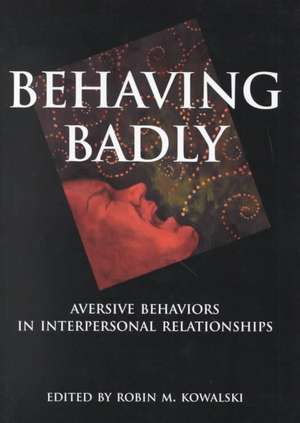 Behaving Badly: Aversive Behaviors in Interpersonal Relationships de Robin M. Kowalski